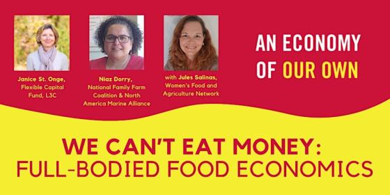 We Can't Eat Money: Full-Bodied Food Economics webinar poster. Features three panelists: Janice St. Onge, Niaz Dorry, and Jules Salinas